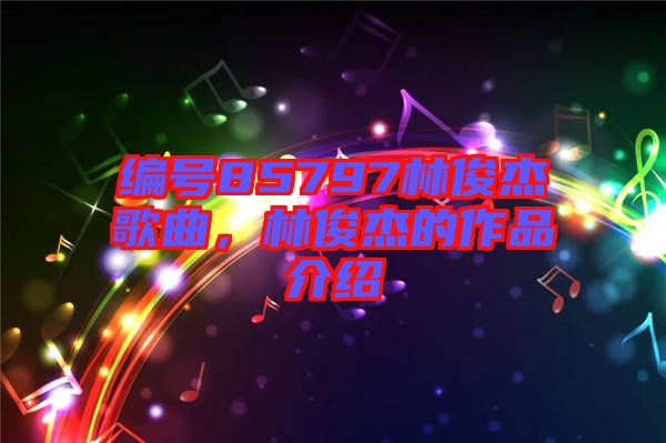 編號(hào)85797林俊杰歌曲，林俊杰的作品介紹