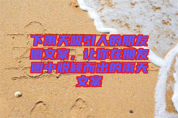 下雨天吸引人的朋友圈文案，讓你在朋友圈中脫穎而出的雨天文案