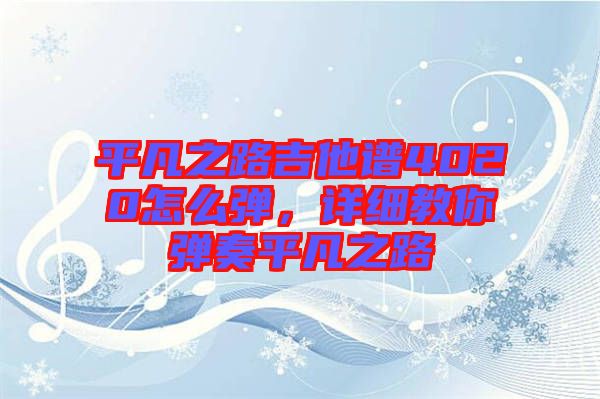 平凡之路吉他譜4020怎么彈，詳細教你彈奏平凡之路