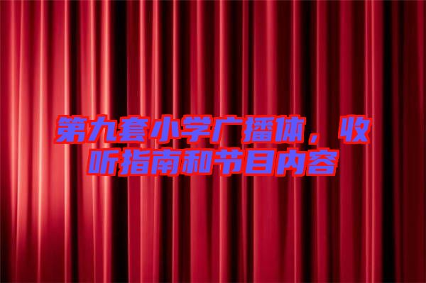 第九套小學廣播體，收聽指南和節(jié)目內(nèi)容