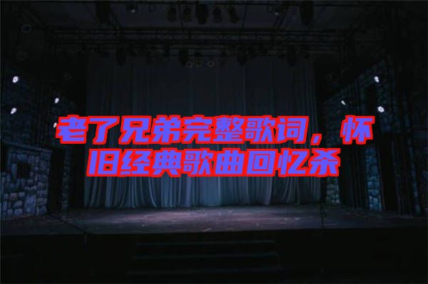 老了兄弟完整歌詞，懷舊經(jīng)典歌曲回憶殺