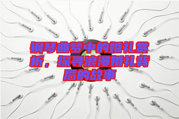 鋼琴曲夢(mèng)中的婚禮賞析，探尋浪漫婚禮背后的故事
