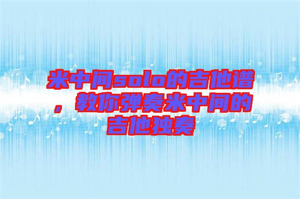 米中間solo的吉他譜，教你彈奏米中間的吉他獨奏