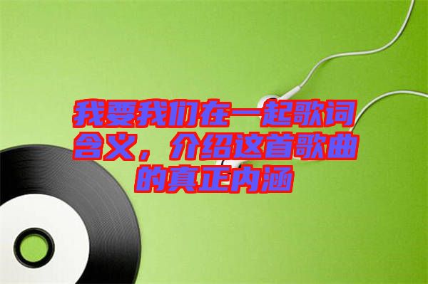 我要我們?cè)谝黄鸶柙~含義，介紹這首歌曲的真正內(nèi)涵