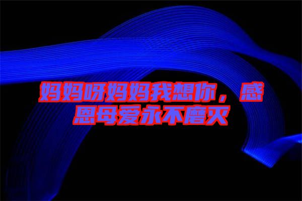 媽媽呀媽媽我想你，感恩母愛永不磨滅