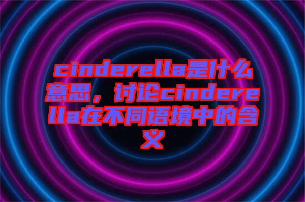 cinderella是什么意思，討論cinderella在不同語境中的含義