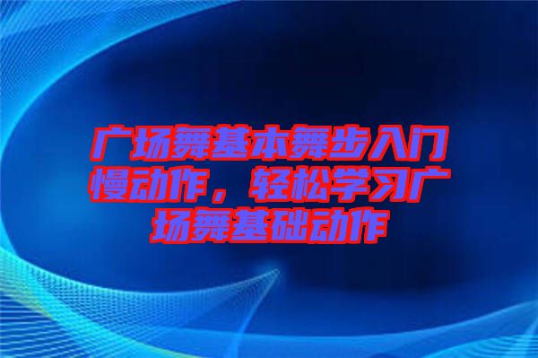 廣場(chǎng)舞基本舞步入門慢動(dòng)作，輕松學(xué)習(xí)廣場(chǎng)舞基礎(chǔ)動(dòng)作