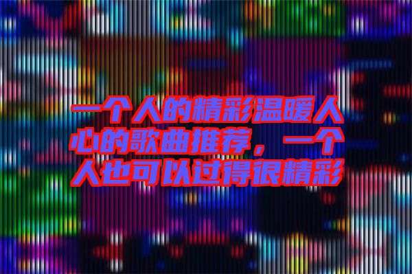 一個人的精彩溫暖人心的歌曲推薦，一個人也可以過得很精彩