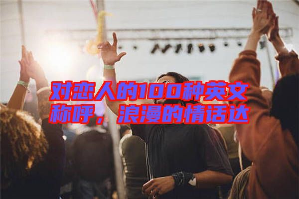 對(duì)戀人的100種英文稱(chēng)呼，浪漫的情話(huà)達(dá)