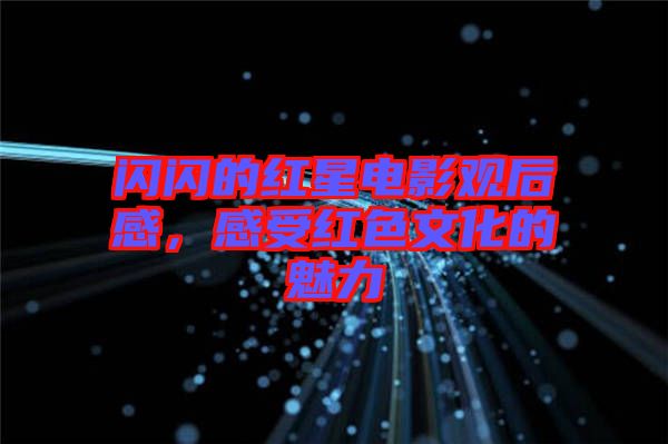 閃閃的紅星電影觀后感，感受紅色文化的魅力