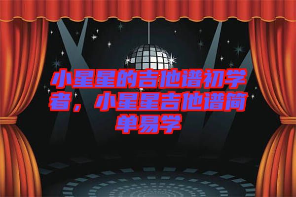 小星星的吉他譜初學(xué)者，小星星吉他譜簡(jiǎn)單易學(xué)