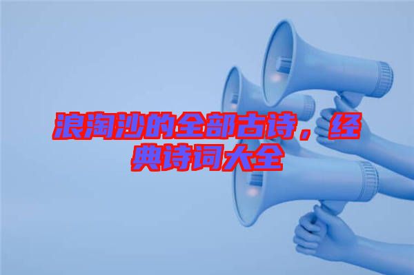 浪淘沙的全部古詩(shī)，經(jīng)典詩(shī)詞大全