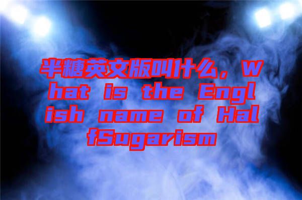 半糖英文版叫什么，What is the English name of HalfSugarism