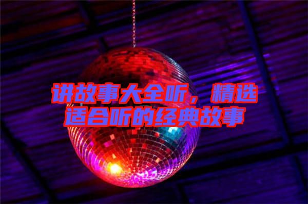 講故事大全聽(tīng)，精選適合聽(tīng)的經(jīng)典故事
