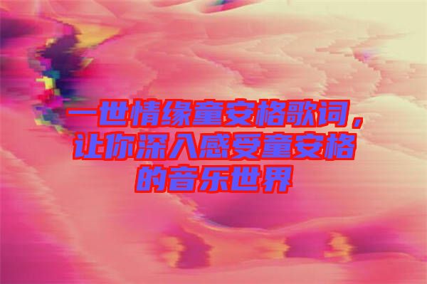 一世情緣童安格歌詞，讓你深入感受童安格的音樂世界