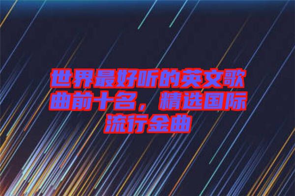 世界最好聽的英文歌曲前十名，精選國際流行金曲