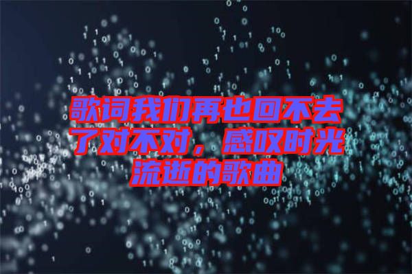 歌詞我們再也回不去了對不對，感嘆時光流逝的歌曲