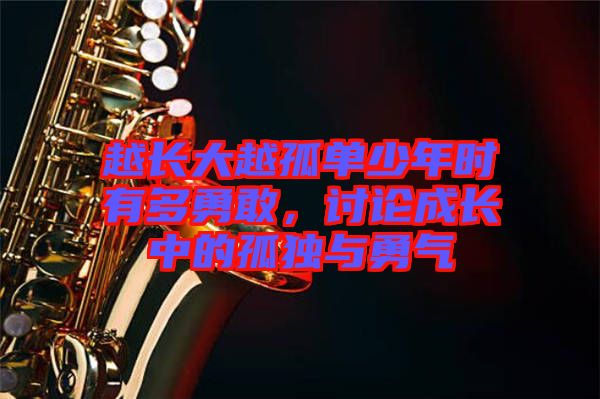 越長大越孤單少年時有多勇敢，討論成長中的孤獨與勇氣