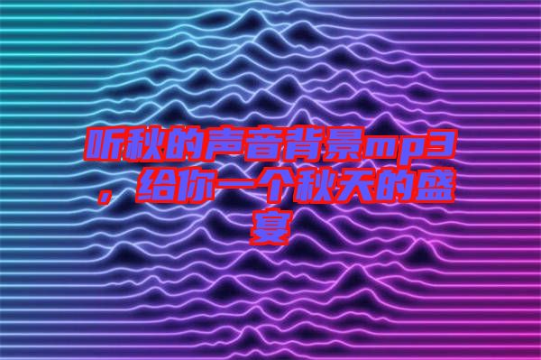 聽(tīng)秋的聲音背景mp3，給你一個(gè)秋天的盛宴