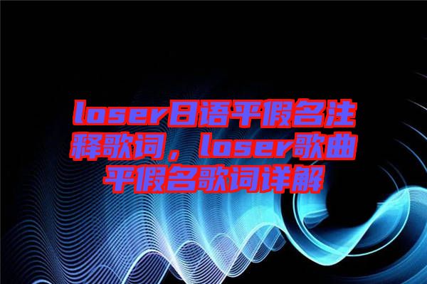 loser日語(yǔ)平假名注釋歌詞，loser歌曲平假名歌詞詳解