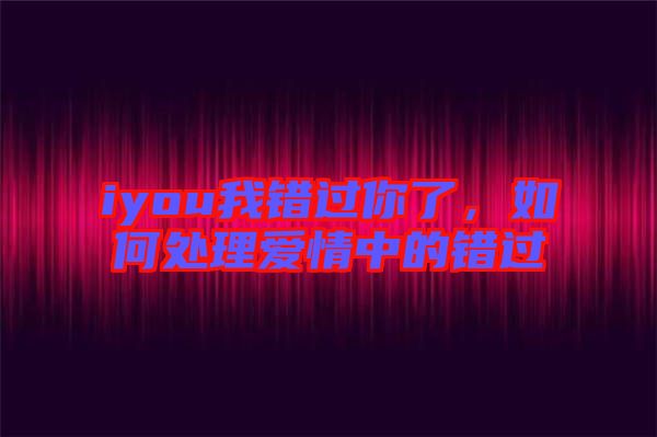 iyou我錯過你了，如何處理愛情中的錯過