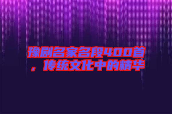 豫劇名家名段400首，傳統(tǒng)文化中的精華