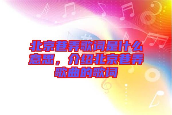北京巷弄歌詞是什么意思，介紹北京巷弄歌曲的歌詞