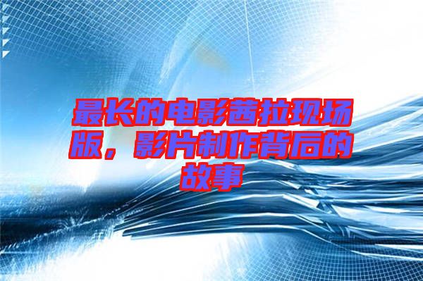 最長的電影茜拉現(xiàn)場版，影片制作背后的故事