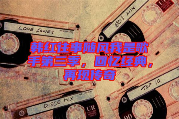 韓紅往事隨風(fēng)我是歌手第三季，回憶經(jīng)典，再現(xiàn)傳奇