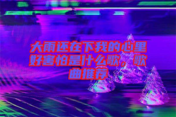 大雨還在下我的心里好害怕是什么歌，歌曲推薦