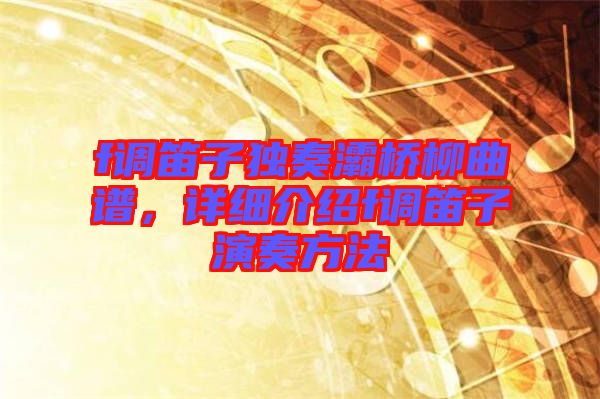 f調笛子獨奏灞橋柳曲譜，詳細介紹f調笛子演奏方法