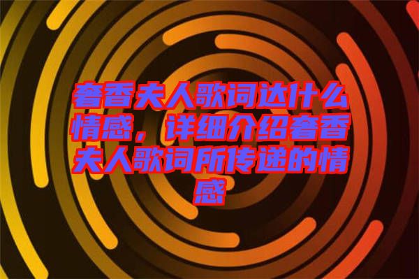 奢香夫人歌詞達什么情感，詳細介紹奢香夫人歌詞所傳遞的情感
