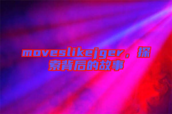 moveslikejger，探索背后的故事
