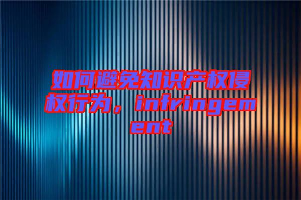 如何避免知識(shí)產(chǎn)權(quán)侵權(quán)行為，infringement