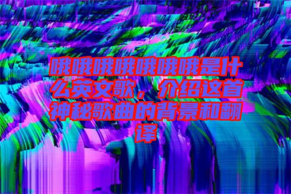 哦哦哦哦哦哦哦是什么英文歌，介紹這首神秘歌曲的背景和翻譯