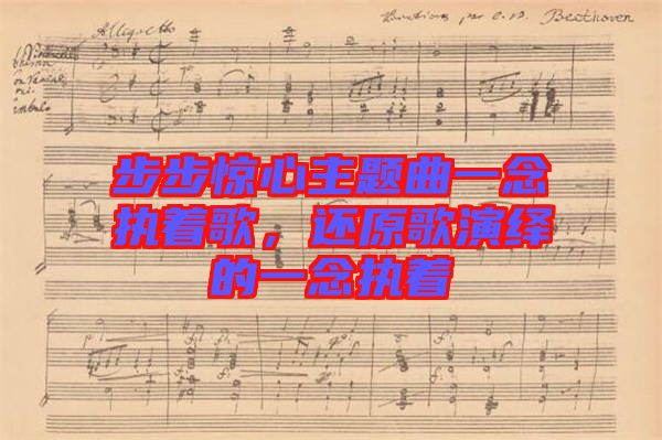 步步驚心主題曲一念執(zhí)著歌，還原歌演繹的一念執(zhí)著
