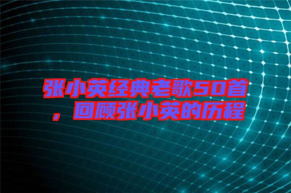 張小英經(jīng)典老歌50首，回顧張小英的歷程