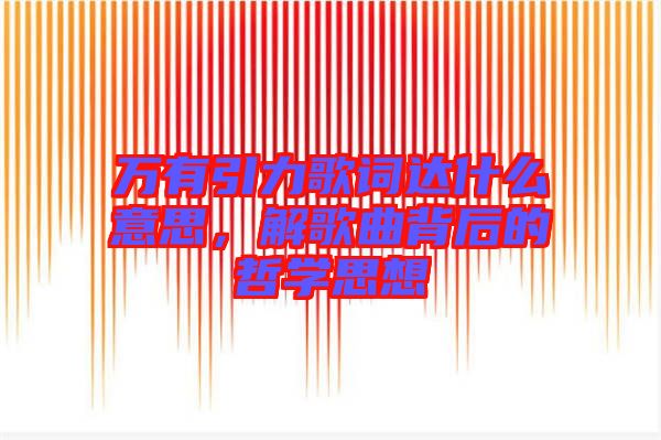 萬有引力歌詞達(dá)什么意思，解歌曲背后的哲學(xué)思想
