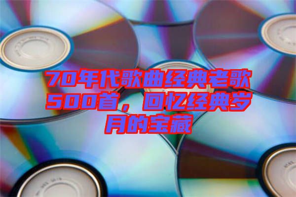 70年代歌曲經(jīng)典老歌500首，回憶經(jīng)典歲月的寶藏