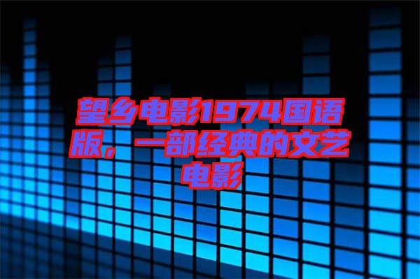 望鄉(xiāng)電影1974國(guó)語(yǔ)版，一部經(jīng)典的文藝電影