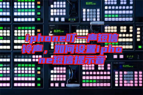 iphone叮一聲短信鈴聲，如何設(shè)置iphone短信提示音