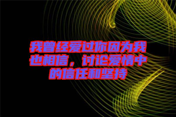 我曾經(jīng)愛(ài)過(guò)你因?yàn)槲乙蚕嘈?，討論?ài)情中的信任和堅(jiān)持