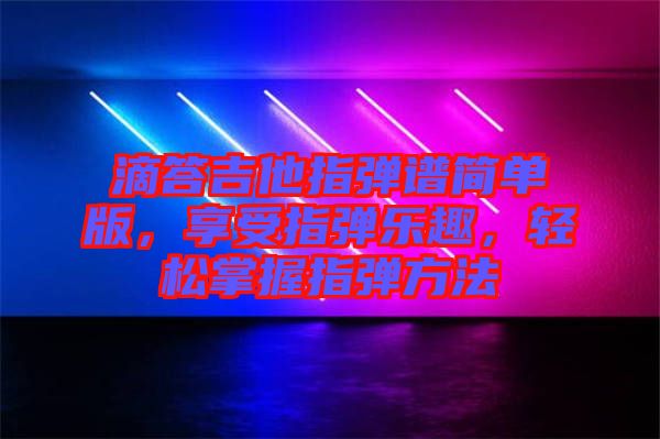 滴答吉他指彈譜簡單版，享受指彈樂趣，輕松掌握指彈方法