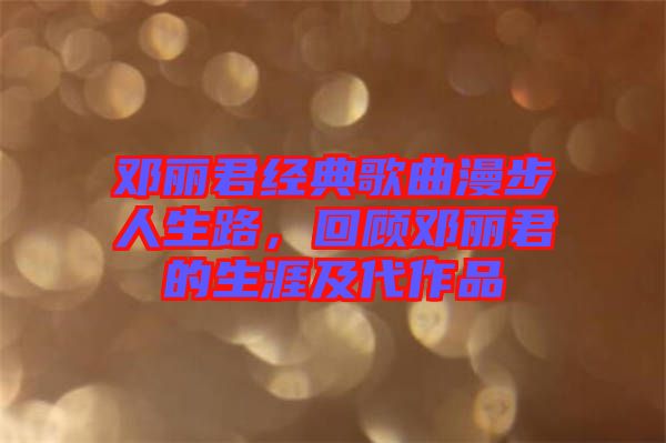 鄧麗君經(jīng)典歌曲漫步人生路，回顧?quán)圎惥纳募按髌? width=