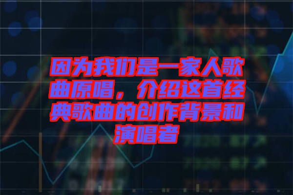 因為我們是一家人歌曲原唱，介紹這首經(jīng)典歌曲的創(chuàng)作背景和演唱者