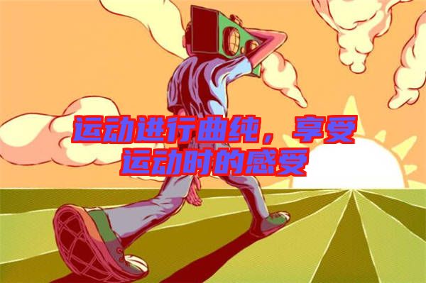 運(yùn)動進(jìn)行曲純，享受運(yùn)動時的感受