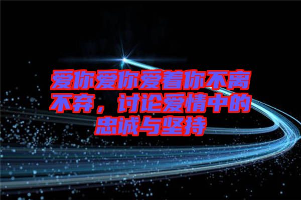 愛(ài)你愛(ài)你愛(ài)著你不離不棄，討論愛(ài)情中的忠誠(chéng)與堅(jiān)持