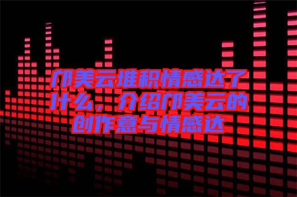 鄺美云堆積情感達(dá)了什么，介紹鄺美云的創(chuàng)作意與情感達(dá)