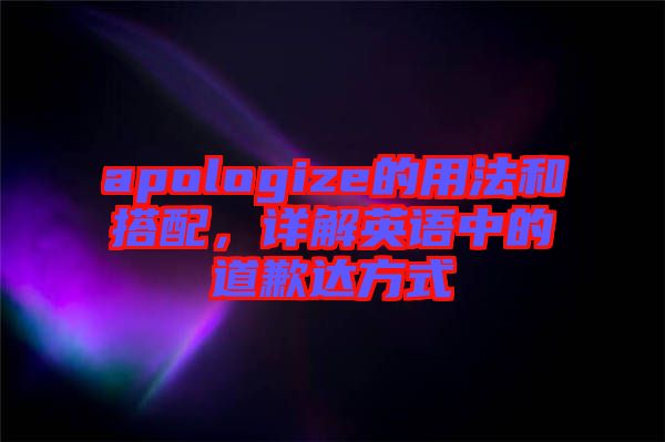 apologize的用法和搭配，詳解英語中的道歉達方式