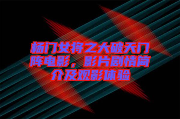 楊門女將之大破天門陣電影，影片劇情簡(jiǎn)介及觀影體驗(yàn)